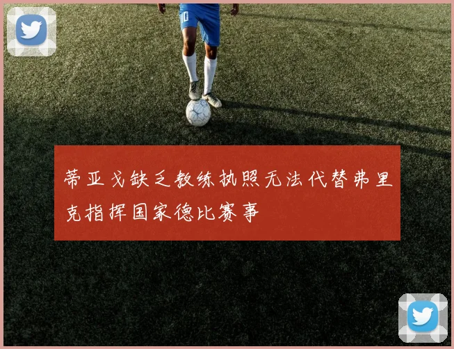 蒂亚戈缺乏教练执照无法代替弗里克指挥国家德比赛事