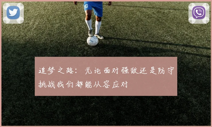 追梦之路：无论面对强敌还是防守挑战我们都能从容应对