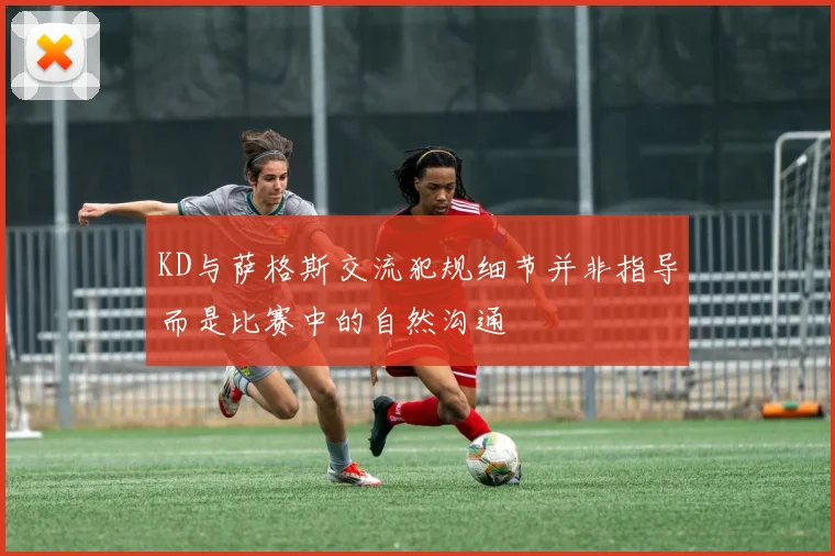 KD与萨格斯交流犯规细节并非指导而是比赛中的自然沟通
