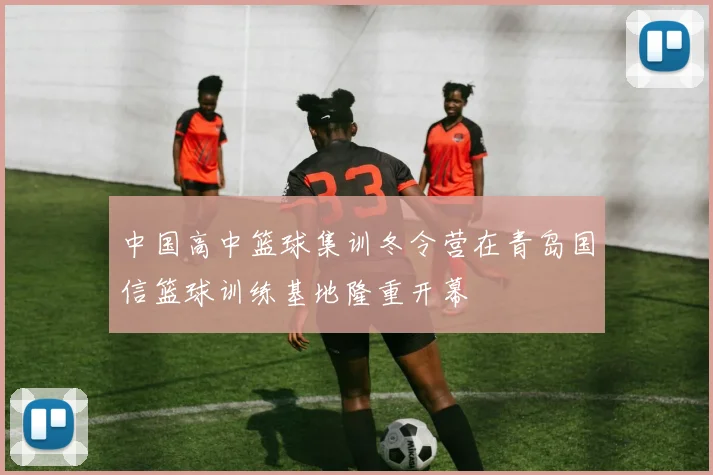 中国高中篮球集训冬令营在青岛国信篮球训练基地隆重开幕