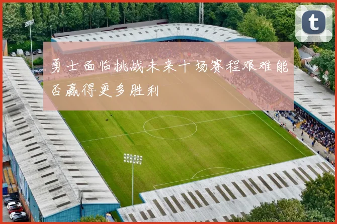 勇士面临挑战未来十场赛程艰难能否赢得更多胜利
