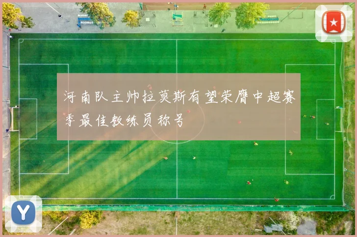 河南队主帅拉莫斯有望荣膺中超赛季最佳教练员称号