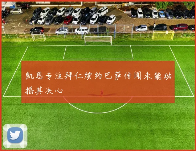 凯恩专注拜仁续约巴萨传闻未能动摇其决心