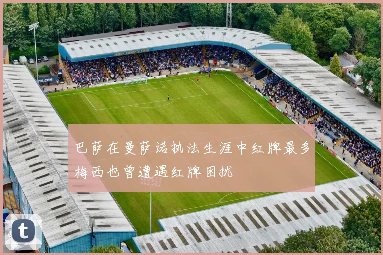 巴萨在曼萨诺执法生涯中红牌最多梅西也曾遭遇红牌困扰