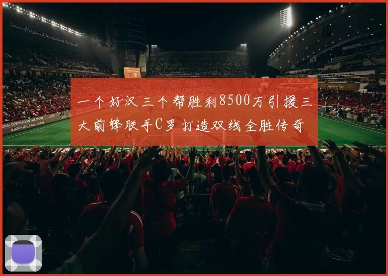 一个好汉三个帮胜利8500万引援三大前锋联手C罗打造双线全胜传奇