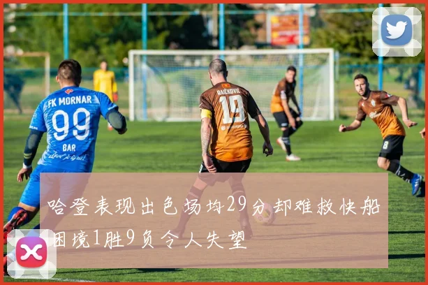 哈登表现出色场均29分却难救快船困境1胜9负令人失望