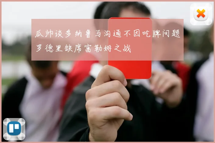 瓜帅谈多纳鲁马沟通不因吃牌问题罗德里缺席富勒姆之战