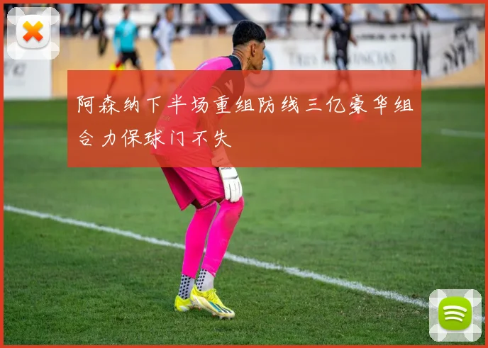 阿森纳下半场重组防线三亿豪华组合力保球门不失