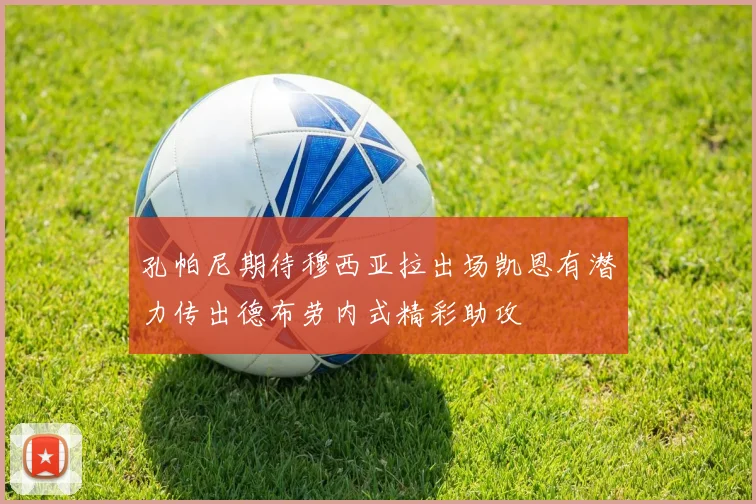 孔帕尼期待穆西亚拉出场凯恩有潜力传出德布劳内式精彩助攻