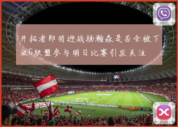 开拓者即将迎战杨瀚森是否会被下放G联盟参与明日比赛引发关注