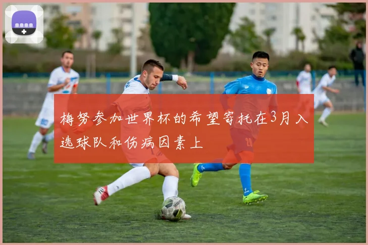 梅努参加世界杯的希望寄托在3月入选球队和伤病因素上
