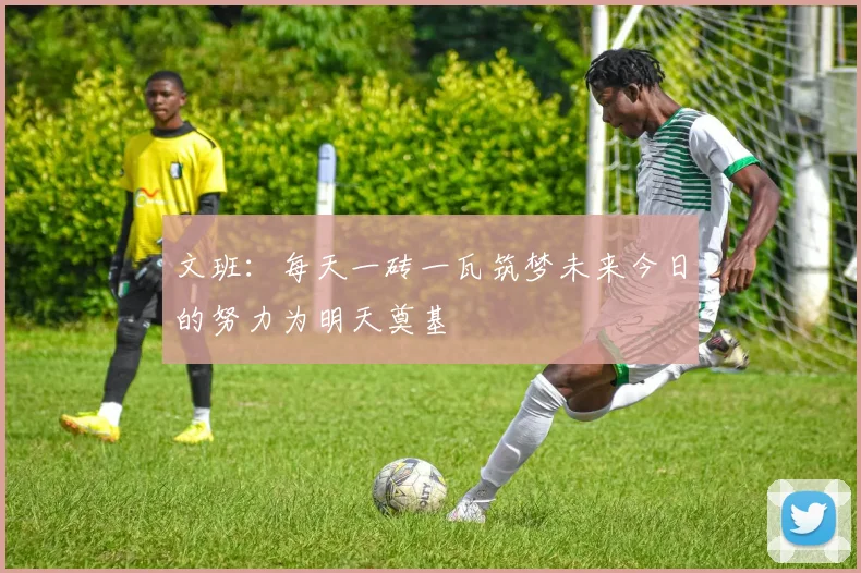 文班：每天一砖一瓦筑梦未来今日的努力为明天奠基