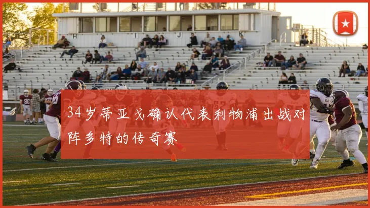 34岁蒂亚戈确认代表利物浦出战对阵多特的传奇赛