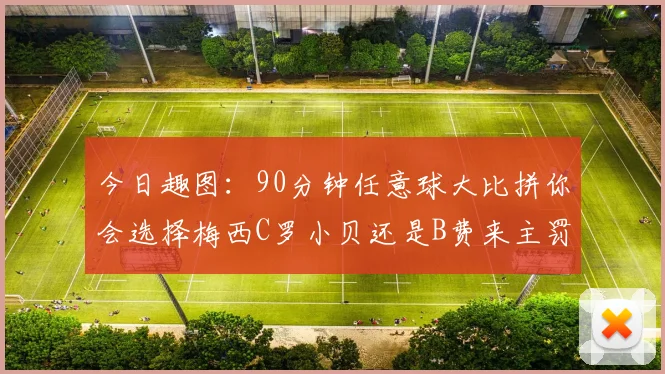 今日趣图：90分钟任意球大比拼你会选择梅西C罗小贝还是B费来主罚