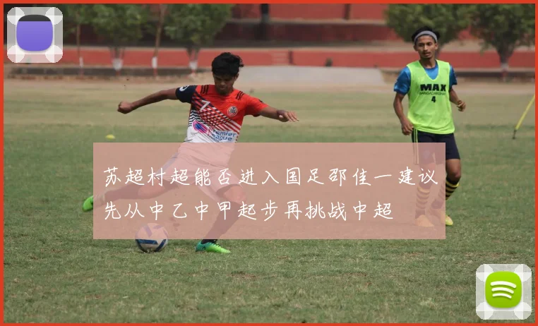 苏超村超能否进入国足邵佳一建议先从中乙中甲起步再挑战中超