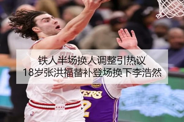 铁人半场换人调整引热议 18岁张洪福替补登场换下李浩然 - BSports