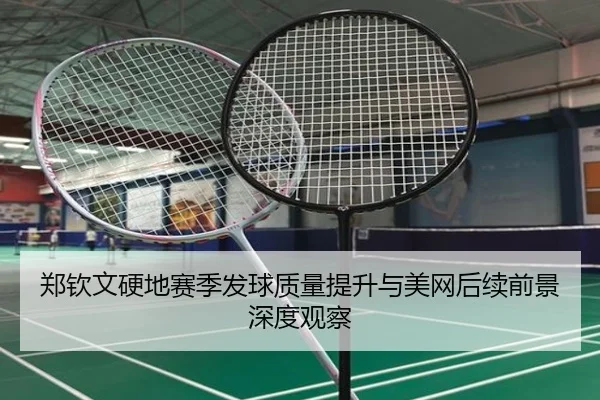 郑钦文硬地赛季发球质量提升与美网后续前景深度观察 - BSports